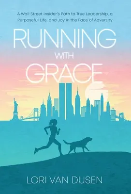 Running with Grace: Calea unui insider de pe Wall Street către adevăratul leadership, o viață cu scop și bucurie în fața adversității - Running with Grace: A Wall Street Insider's Path to True Leadership, a Purposeful Life, and Joy in the Face of Adversity