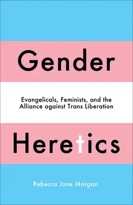Eretici de gen: Evanghelicii, feministele și alianța împotriva eliberării trans - Gender Heretics: Evangelicals, Feminists, and the Alliance Against Trans Liberation