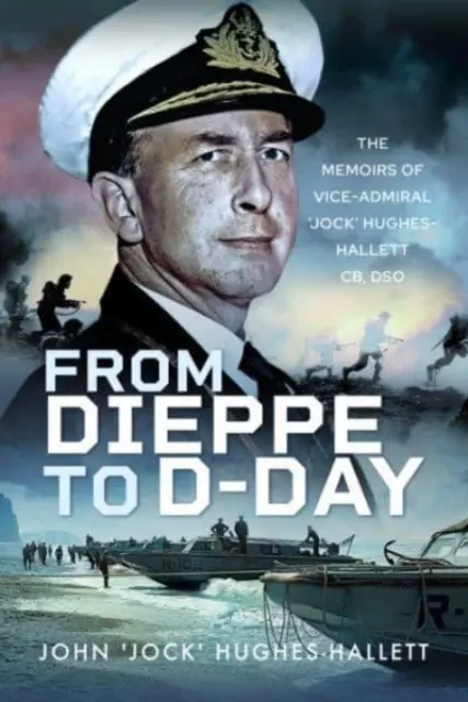 De la Dieppe la Ziua Z: Memoriile viceamiralului „Jock” Hughes-Hallett - From Dieppe to D-Day: The Memoirs of Vice Admiral 'Jock' Hughes-Hallett