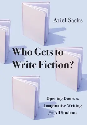 Who Gets to Write Fiction? Opening Doors to Imaginative Writing for All Students (Deschizând porți către scriere imaginativă pentru toți elevii) - Who Gets to Write Fiction?: Opening Doors to Imaginative Writing for All Students