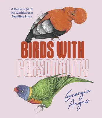 Păsări cu personalitate: Ghidul a 50 dintre cele mai fermecătoare păsări din lume: A Guide to 50 of the World's Most Beguiling Birds - Birds with Personality: A Guide to 50 of the World's Most Beguiling Birds