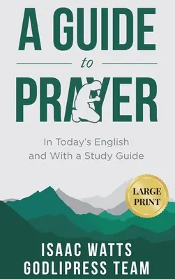 Isaac Watts Un ghid pentru rugăciune: În engleza de astăzi și cu un ghid de studiu (LARGE PRINT) - Isaac Watts A Guide to Prayer: In Today's English and with a Study Guide (LARGE PRINT)