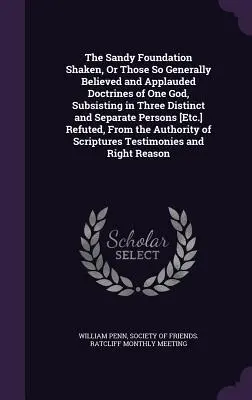 The Sandy Foundation Shaken, Or Those So Generally Believed and Applauded Doctrines of One God, Subsisting in Three Distinct and Separate Persons [Etc