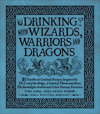 A bea cu vrăjitori, războinici și dragoni: 85 de rețete neoficiale de băuturi inspirate din Stăpânul inelelor, Curtea de spini și trandafiri, Stormligh - Drinking with Wizards, Warriors and Dragons: 85 Unofficial Drink Recipes Inspired by the Lord of the Rings, a Court of Thorns and Roses, the Stormligh