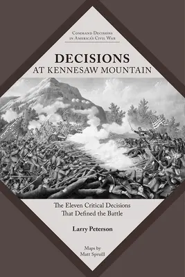 Decizii la Kennesaw Mountain: Cele unsprezece decizii critice care au definit bătălia - Decisions at Kennesaw Mountain: The Eleven Critical Decisions That Defined the Battle