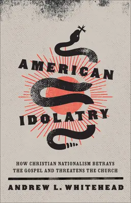 Idolatria americană: Cum naționalismul creștin trădează Evanghelia și amenință Biserica - American Idolatry: How Christian Nationalism Betrays the Gospel and Threatens the Church