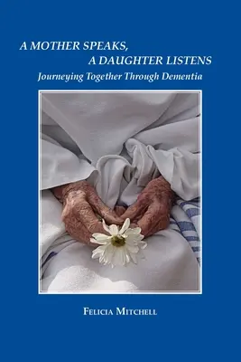 O mamă vorbește, o fiică ascultă: Călătorind împreună prin demență - A Mother Speaks, A Daughter Listens: Journeying Together Through Dementia