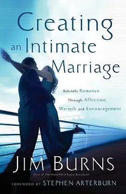 Eine intime Ehe schaffen: Romantik neu entfachen durch Zuneigung, Wärme und Ermutigung - Creating an Intimate Marriage: Rekindle Romance Through Affection, Warmth and Encouragement