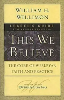This We Believe Ghidul liderului: Nucleul credinței și practicii wesleyene - This We Believe Leader's Guide: The Core of Wesleyan Faith and Practice