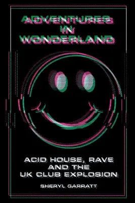 Aventuri în Țara Minunilor: Acid House, Rave și explozia cluburilor din Marea Britanie - Adventures In Wonderland: Acid House, Rave and the UK Club Explosion