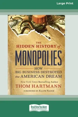 The Hidden History of Monopolies (Istoria ascunsă a monopolurilor): How Big Business Destroyed the American Dream (16pt Large Print Edition) - The Hidden History of Monopolies: How Big Business Destroyed the American Dream (16pt Large Print Edition)