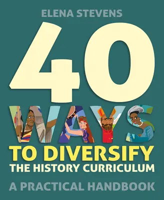40 de modalități de diversificare a curriculumului de istorie: Un manual practic - 40 Ways to Diversify the History Curriculum: A Practical Handbook