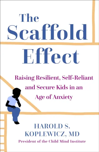 Efectul eșafod - Creșterea copiilor rezilienți, autonomi și siguri pe ei într-o epocă a anxietății - Scaffold Parenting - Raising Resilient, Self-Reliant and Secure Kids in an Age of Anxiety