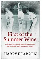Primul vin de vară - George Hirst, Schofield Haigh, Wilfred Rhodes și inima blândă a Yorkshire Cricket - First of the Summer Wine - George Hirst, Schofield Haigh, Wilfred Rhodes and the Gentle Heart of Yorkshire Cricket