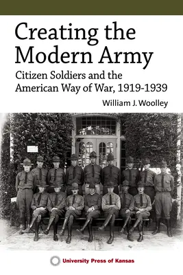 Crearea armatei moderne: Cetățenii-soldați și modul american de război, 1919-1939 - Creating the Modern Army: Citizen-Soldiers and the American Way of War, 1919-1939