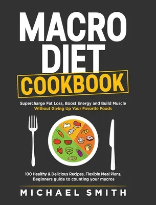 Carte de bucate Macro Diet: Supercharge Fat Loss, Boost Energy and Build Muscle Without Giving Up Your Favorite Foods: 100 de Rețete Sănătoase și Ușoare, - Macro Diet Cookbook: Supercharge Fat Loss, Boost Energy and Build Muscle Without Giving Up Your Favorite Foods: 100 Healthy & Easy Recipes,