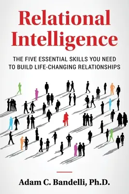 Inteligența relațională; Cele cinci abilități esențiale de care aveți nevoie pentru a construi relații care să vă schimbe viața - Relational Intelligence; The Five Essential Skills You Need to Build Life-Changing Relationships