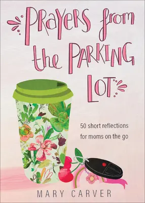 Rugăciuni din parcare: 50 de reflecții scurte pentru mamele în mișcare - Prayers from the Parking Lot: 50 Short Reflections for Moms on the Go