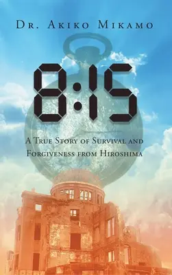 8: 15: O poveste adevărată de supraviețuire și iertare de la Hiroshima - 8: 15: A True Story of Survival and Forgiveness from Hiroshima