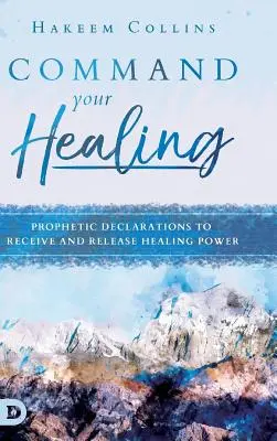 Comandă-ți vindecarea: Declarații profetice pentru a primi și a elibera puterea vindecării - Command Your Healing: Prophetic Declarations to Receive and Release Healing Power