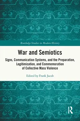 Război și semiotică: Semne, sisteme de comunicare și pregătirea, legitimarea și comemorarea violenței colective în masă: Signs, Communication Systems, and the Preparation, Legitimization, and Commemoration of Collective Mass Violence - War and Semiotics: Signs, Communication Systems, and the Preparation, Legitimization, and Commemoration of Collective Mass Violence