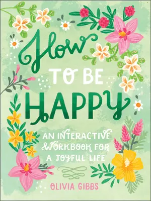 Cum să fii fericit: 52 Ways to Fill Your Days with Loving Kindness (52 de moduri de a-ți umple zilele cu bunătate iubitoare) - How to Be Happy: 52 Ways to Fill Your Days with Loving Kindness