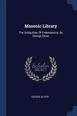 Biblioteca masonică: Antichitățile francmasoneriei, de George Oliver - Masonic Library: The Antiquities Of Freemasonry, By George Oliver