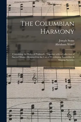 The Columbian Harmony: Conține regulile psalmodiei; împreună cu o colecție de muzică sacră; concepută pentru uzul adunărilor de închinare - The Columbian Harmony: Containing the Rules of Psalmody; Together With a Collection of Sacred Music; Designed for the Use of Worshiping Assem
