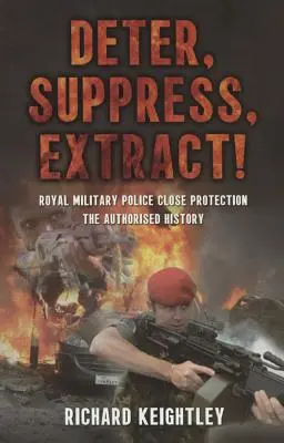 Deter Suppress Extract! - Poliția militară regală de protecție apropiată, istoria autorizată - Deter Suppress Extract! - Royal Military Police Close Protection, the Authorised History