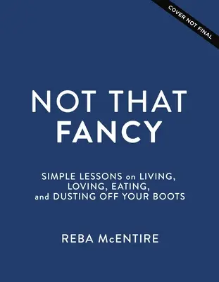 Not That Fancy: Simple Lessons on Living, Loving, Eating, and Dusting Off Your Boots (Lecții simple despre viață, iubire, mâncare și ștersul prafului de pe cizme) - Not That Fancy: Simple Lessons on Living, Loving, Eating, and Dusting Off Your Boots