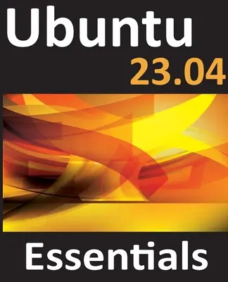 Ubuntu 23.04 Essentials: Un ghid pentru edițiile Ubuntu 23.04 Desktop și Server - Ubuntu 23.04 Essentials: A Guide to Ubuntu 23.04 Desktop and Server Editions