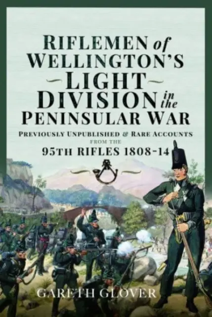Pușcașii Diviziei ușoare a lui Wellington în războiul peninsular: Mărturii inedite sau rare ale 95th Rifles 1808-14 - Riflemen of Wellington's Light Division in the Peninsular War: Unpublished or Rare Accounts from the 95th Rifles 1808-14