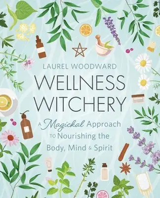 Wellness Witchery: O abordare magică a hrănirii corpului, minții și spiritului - Wellness Witchery: A Magickal Approach to Nourishing the Body, Mind & Spirit