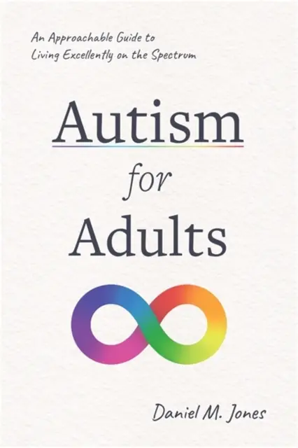 Autism pentru adulți - Un ghid accesibil pentru a trăi excelent în spectru - Autism for Adults - An Approachable Guide to Living Excellently on the Spectrum