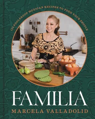 Familia: 125 de rețete mexicane infailibile pentru a-ți hrăni oamenii - Familia: 125 Foolproof Mexican Recipes to Feed Your People