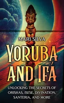 Yoruba și If: Deblocarea secretelor orishas, isese, divinație, Santeria, și mai mult - Yoruba and If: Unlocking the Secrets of Orishas, Isese, Divination, Santeria, and More