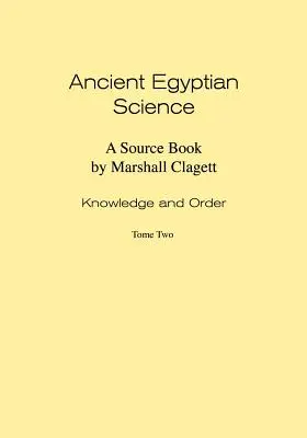 Știința Egiptului Antic: O carte de surse. Volumul I: Cunoaștere și ordine. Volumul doi. - Ancient Egyptian Science: A Source Book. Volume I: Knowledge and Order. Tome Two.