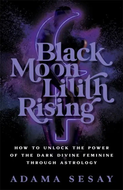 Luna neagră Lilith Rising - Cum să deblochezi puterea femininei divine întunecate prin astrologie - Black Moon Lilith Rising - How to Unlock the Power of the Dark Divine Feminine Through Astrology