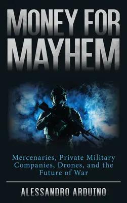 Bani pentru haos: Mercenari, companii militare private, drone și viitorul războiului - Money for Mayhem: Mercenaries, Private Military Companies, Drones, and the Future of War