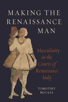 Crearea bărbatului renascentist: Masculinitatea la curțile din Italia Renașterii - Making the Renaissance Man: Masculinity in the Courts of Renaissance Italy