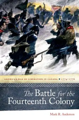 Bătălia pentru a paisprezecea colonie: Războiul de eliberare al Americii în Canada, 1774-1776 - The Battle for the Fourteenth Colony: America's War of Liberation in Canada, 1774-1776