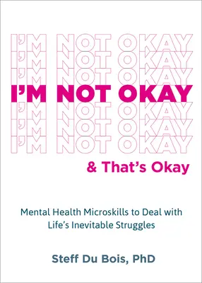 I'm Not Okay and That's Okay: Mental Health Microskills to Deal with Life's Inevitable Struggles (Microskills de sănătate mintală pentru a face față luptelor inevitabile ale vieții) - I'm Not Okay and That's Okay: Mental Health Microskills to Deal with Life's Inevitable Struggles