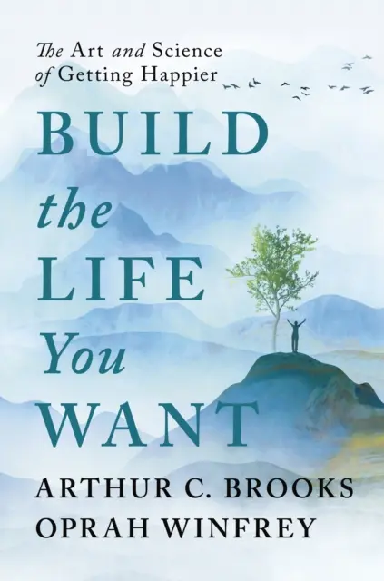 Construiește-ți viața pe care ți-o dorești - Arta și știința de a deveni mai fericit - Build the Life You Want - The Art and Science of Getting Happier