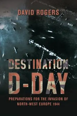Destination D-Day: Pregătiri pentru invazia nord-vestului Europei 1944 - Destination D-Day: Preparations for the Invasion of North-West Europe 1944