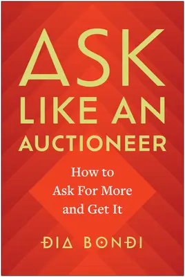 Cere ca un licitator: Cum să ceri mai mult și să obții - Ask Like an Auctioneer: How to Ask for More and Get It