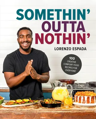 Somethin' Outta Nothin': 100 de rețete creative de mâncare reconfortantă pentru toată lumea - Somethin' Outta Nothin': 100 Creative Comfort Food Recipes for Everyone