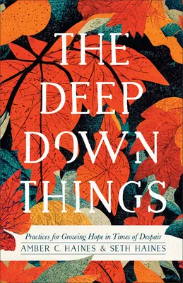 Lucrurile din adâncul sufletului: Practici pentru cultivarea speranței în vremuri de disperare - The Deep Down Things: Practices for Growing Hope in Times of Despair