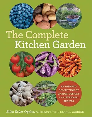 Grădina de bucătărie completă: O colecție inspirată de modele de grădini și 100 de rețete de sezon - The Complete Kitchen Garden: An Inspired Collection of Garden Designs and 100 Seasonal Recipes