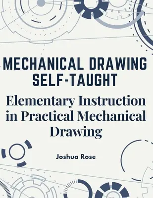 Desen mecanic autodidact: Instruire elementară în desenul mecanic practic - Mechanical Drawing Self-Taught: Elementary Instruction in Practical Mechanical Drawing