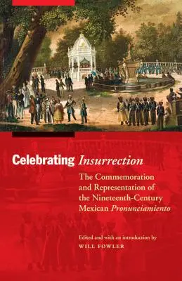 Celebrarea insurecției: Comemorarea și reprezentarea pronunciamiento-ului mexican din secolul al XIX-lea - Celebrating Insurrection: The Commemoration and Representation of the Nineteenth-Century Mexican Pronunciamiento